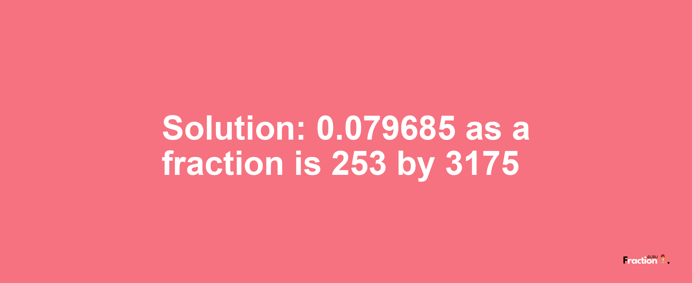 Solution:0.079685 as a fraction is 253/3175